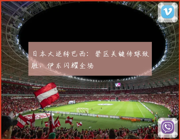 日本大逆转巴西：禁区关键传球致胜，伊东闪耀全场